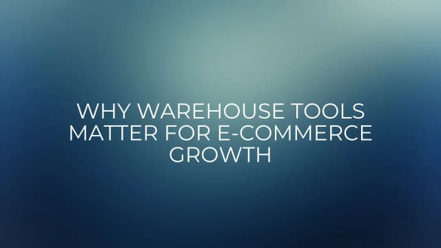 why-warehouse-tools-matter-for-e-commerce-growth